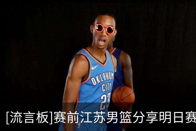 [流言板]赛前江苏男篮分享明日赛事预告：球队将于明日对阵北控男篮